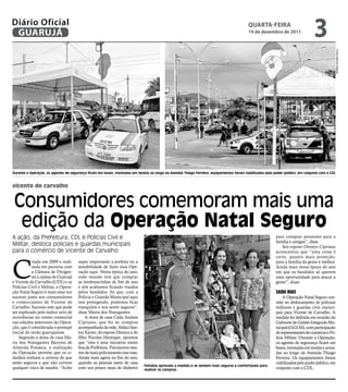 Diário Oficial
 GUARUJÁ
                                                                                                                                          qUARtA-feiRA
                                                                                                                                         14 de dezembro de 2011
                                                                                                                                                                                3




                                                                                                                                                                                            Fotos Marcos Miguel
Durante a Operação, os agentes de segurança ficam em bases, montadas em tendas ao longo da Avenida Thiago Ferreira; equipamentos foram viabilizados pelo poder público, em conjunto com a CDL


vicente de carvalho


Consumidores comemoram mais uma
 edição da operação natal Seguro
A ação, da Prefeitura, CDL e Polícias Civil e                                                                                                             para comprar presentes para a
                                                                                                                                                          família e amigos”, disse.
Militar, desloca policiais e guardas municipais                                                                                                              Seu esposo Dennys Cipriano
para o comércio de Vicente de Carvalho                                                                                                                    acrescentou que “uma coisa é




C
                                                                                                                                                          certa: quanto mais proteção,
           riada em 2009 e reali-     super importante a prefeita ter a                                                                                   para a família da gente é melhor.
           zada em parceria com       sensibilidade de fazer essa Ope-                                                                                    Ainda mais nessa época do ano
           a Câmara de Dirigen-       ração aqui. Nesta época do ano,                                                                                     em que os bandidos só querem
           tes Lojistas de Guarujá    todo mundo tem que comprar                                                                                          uma oportunidade para atacar a
e Vicente de Carvalho (CDL) e as      as lembrancinhas de fim de ano                                                                                      gente”, disse.
Polícias Civil e Militar, a Opera-    e nós acabamos ficando visados
ção Natal Seguro é mais uma vez       pelos bandidos. Só que, com a                                                                                       SAibA MAiS
sucesso junto aos consumidores        Polícia e Guarda Municipal aqui                                                                                          A Operação Natal Seguro con-
e comerciantes de Vicente de          nos protegendo, podemos ficar                                                                                       siste no deslocamento de policiais
Carvalho. Sucesso este que pode       tranquilos e nos sentir seguros”,                                                                                   militares e guardas civis munici-
ser explicado pelo índice zero de     disse Maria dos Navegantes.                                                                                         pais para Vicente de Carvalho. A
ocorrências no centro comercial           A dona de casa Carla Andrea                                                                                     medida foi definida em reunião do
nas edições anteriores da Opera-      Cipriano, que foi às compras                                                                                        Gabinete de Gestão Integrada Mu-
ção, que é considerada o pontapé      acompanhada da mãe, Aldaci San-                                                                                     nicipal (GGI-M), com participação
inicial do verão guarujaense.         tos Xavier; do esposo Dennys e do                                                                                   de representantes do comércio e Po-
    Segundo a dona de casa Ma-        filho Nicolas Henrique, apontou                                                                                     lícia Militar. Durante a Operação,
ria dos Navegantes Barroso de         que “esta é uma iniciativa muito                                                                                    os agentes de segurança ficam em
Almeida Fonseca, a realização         boa da Prefeitura. Precisamos mes-                                                                                  bases, montadas em tendas e arma-
da Operação permite que os ci-        mo de mais policiamento nas ruas.                                                                                   das ao longo da Avenida thiago
dadãos tenham a certeza de que        Ainda mais agora no fim do ano,                                                                                     Ferreira. Os equipamentos foram
estão seguros e que não correm        quando as pessoas saem de casa                                                                                      viabilizados pelo poder público, em
                                                                             Famílias aprovam a medida e se sentem mais seguras e confortáveis para
qualquer risco de assalto. “Acho      com um pouco mais de dinheiro          realizar as compras                                                          conjunto com a CDL.
 