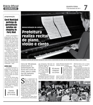 Diário Oficial
 GUARUJÁ
                                                                                                                                    qUARtA-feiRA
                                                                                                                                    14 de dezembro de 2011
                                                                                                                                                                           7




                                                                                                                                                                                        Fotos Marcos Miguel
 programação

 Coral Municipal
   participa de
  apresentação
   natalina em                     democratização da cultura
  shopping do
    Ferry boat                     prefeitura
     Dando continuidade à
 programação de Natal, o           realiza recital
                                   de piano,
 Shopping Ferry Boat’s Plaza
 (Avenida das Nações Uni-
 das s/n – Vila Lígia) recebe


                                   violão e canto
 hoje, às 19 horas, o Coral
 Municipal, que apresentará
 seu repertório variado, indo
 do folclore brasileiro à mú-
 sica clássica, na praça de
 alimentação do local.
     O professor e regente do
 Coral Municipal, Adônis
 Xavier, afirma que o espe-
 táculo será feito com grande
 satisfação para complemen-
 tar ainda mais o ano de
 2011. “Nosso ano foi repleto
                                 A atividade coordenada pela Secretaria Municipal de Cultura marcou o encerramento das aulas, que são ministradas para crianças, jovens e adultos
 de muitos resultados satisfa-
 tórios, fruto de muito amor
 e dedicação.”, disse.
                                 Cerca de 180 pessoas                  que interpretou “Barcarola” de tradas a 60 alunos divididos entre            diferença entre o ‘ver’ e o ‘enxer-
                                                                       Henrique Oswald. Já o aluno do crianças, jovens e adultos.                   gar’, e o ‘ouvir’ de ‘escutar’.”,
 OutrOS lOCAiS                   presenciaram as                       curso de violão, Pe-                             A coordenadora              explicou Andréa.
    Complementando a             apresentações dos                     dro Henrique Olivei-                          dos cursos, Maria                  Os interessados em fazer uma
 programação de Natal da                                               ra tocou as canções        60 alunos          Andréa Santos, fala            das modalidades da iniciação mu-
                                 alunos dos cursos de
 Cidade, o Coral Municipal                                             sob o tema “Estudo         integram           sobre a importância            sical deverão ficar atentos à data de
 também se apresenta na          canto, piano e violão,                n° 1”, compostas pelo                         das modalidades.               abertura das inscrições, que será na
 sexta-feira (16), às 19h30,                                                                      os cursos
                                 que são realizados                    professor Iury.                               “Os cursos favore-             segunda quinzena de janeiro. Os
 na Praça 14 Bis, em Vicente                                               A atividade coor-                         cem a democrati-               interessados em outras informa-
 de Carvalho.                    pela Prefeitura                       denada pela Secretaria Municipal zação da cultura na Cidade e os             ções devem entrar em contato com
    E em sua última apre-                                              de Cultura marcou o encerra- alunos, além de se motivarem,                   o Anfiteatro Ferreira Sampaio,



                                 S
 sentação do ano, no dia 20              ob a composição de            mento das aulas, que são minis- são valorizados e percebem a                 pelo telefone 3342-6262.
 de dezembro, será realizado             Heitor Villa Lobos, “O
 um concerto especial, na                Trenzinho do Caipira”, o
 Paróquia Nossa Senhora de               aluno de canto Adeilson
 Fátima e Santo Amaro (Pra-      Alves, acompanhado pelo violão
 ça da Matriz, 1 – Centro),      do professor Iury Cardoso, emo-
 também às 19h30.                cionou cerca de 180 pessoas que
                                 prestigiaram o recital de piano,
                                 violão e canto, realizado pela
        Evento                   Prefeitura. O espetáculo aconte-
       tem início                ceu na noite de sexta-feira (9), no
                                 Anfiteatro Ferreira Sampaio, em
      às 19 horas                Vicente de Carvalho.
                                    Os teclados do piano foram
                                 abrilhantados por Vitória Stefany,
 