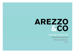 Arezzo&Co Investor Day
                  Expansão Multicanal
                     Alexandre Birman
| Apresentação do Roadshow      COO


                                    1
                                        1
 