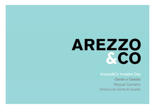 Arezzo&Co Investor Day
                         Gente e Gestão
                         Raquel Carneiro
| Apresentação do Roadshow
              Diretora de Gente & Gestão

                                       1
                                           1
 