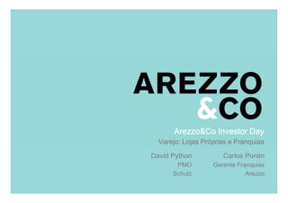 Arezzo&Co Investor Day
      Varejo:
      Varejo: Lojas Próprias e Franquias

   David Python             Carlos Pontin
| Apresentação do Roadshow
             PMO          Gerente Franquias
            Schutz                   Arezzo
                                         1
                                              1
 