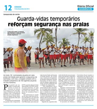 12

Diário Oficial
GUARUJÁ

sábado

14 de dezembro de 2013

temporada de verão

Guarda-vidas temporários
reforçam segurança nas praias
Lívia Duarte

A partir deste sábado, os banhistas
que frequentam as praias de Guarujá
terão um reforço a mais para
prevenir afogamentos

Ao todo, 50 contratados atuarão em sete
praias da Cidade para garantir a segurança de
banhistas; com isso, a Cidade contará com o
trabalho preventivo de 160 agentes atuando
na orla marítima

P

ara garantir que munícipes e turistas aproveitem as praias de
Guar ujá na estação
mais quente do ano com segurança, a Prefeitura, por meio de
convênio com o Grupamento
Marítimo do Corpo de Bombeiro do Estado de São Paulo,
contratou 50 guarda-vidas para
a temporada.
A assinatura de contratação
de guarda-vidas temporários

(GVT) e guarda-vidas por tempo
determinado (GVTD) aconteceu nesta sexta-feira, 13, após
a realização do curso intensivo,
que durou três semanas, com
provas de resistência física e
teórica.
Os profissionais se unirão
aos 56 salva-vidas fixos do Corpo de Bombeiros, aos outros 49
contratados pelo Estado e aos
seis guarda-vidas da Guarda
Civil Municipal, para atuar por

toda orla da Cidade, da Enseada
à Prainha Branca. De acordo
com o tenente do Grupamento
de Bombeiro Marítimo, Ricardo
Fernandes de Barros Júnior,
além de reforçar a segurança nas
areias, os GVTs colaboram com
a redução dos afogamentos.
“Nós trabalhamos com a
preservação da vida e, esse reforço, nos ajuda muito aumentando a visibilidade dos bombeiros
para a redução da morte por
afogamento, nos locais de risco,
na diminuição de atendimentos
e pronto atendimento dos banhistas, além de uma maior prevenção aos usuários das praias”,
explicou o tenente.
Segundo ele, os guarda-vidas

serão distribuídos nas principais
praias, para garantir a segurança
de banhistas, a partir deste sábado. Serão quatro na Praia do
Guaiúba, quatro nas Astúrias,
12 na Pitangueiras, 20 na Enseada, quatro em Pernambuco,
dois no Perequê e quatro no
Tombo”.
Segundo a tenente Karoline
Burunsizian, os guarda-vidas
irão trabalhar na prevenção.
“Eles trabalharão no sentido de
prevenir riscos aos banhistas.
Pedimos para que turistas e
munícipes obedeçam as placas
de sinalização”, disse Karoline,
ressaltando que o serviço temporário será intensivo até abril.
O secretário de Defesa e

Convivência Social ressaltou a
importância da parceria entre
a Administração Municipal e
o Grupamento dos Bombeiros.
“Essa parceria garante mais
tranquilidade para moradores
e turistas que procuram nossas
praias durante a temporada de
verão. Todos ganham com o
trabalho de prevenção realizado
pelo grupamento”, destacou.
O curso para os GVTs encerrou esta semana. Os candidatos
aprovados assinaram o contrato
na manhã de ontem, no posto
dos bombeiros, que fica na
Avenida Miguel Stéfano, 2.474.
O contrato dos guarda-vidas
temporários será válido por
120 dias.

 