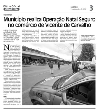 Diário Oficial
GUARUJÁ

sábado

14 de dezembro de 2013

3

segurança

Município realiza Operação Natal Seguro
no comércio de Vicente de Carvalho
A ação organizada
pela Guarda Civil
Municipal, Polícias
Militar e Civil e Câmara
de Dirigentes Lojistas
acontece de 16 a 24
de dezembro

Dicas

A comandante da corporação
orienta os munícipes para que
evitem manusear dinheiro em
local com grande concentração
de pessoas, não andar com o

ele, a presença das forças de
segurança no comércio contribui
para o maior tempo de permanência dos clientes nas lojas.
“Essa sensação de segurança
transmitida pela operação o consumidor sente. Isso ajuda muito
os lojistas, porque o cliente fica
mais tranqüilo para escolher seus

presentes, refletindo direto no
aumento das vendas".
Neste período que antecede
o natal, as lojas do centro comercial de Vicente de Carvalho
abrem até às 22 horas. A partir
deste fim de semana, os estabelecimentos abrirão também aos
domingos.

Agentes da Guarda Municipal
e policias militares e civis
intensificarão o patrulhamento
preventivo no principal centro
comercial da Cidade

Pedro Rezende

N

esta segunda-feira,
16, tem início a 5ª
edição da Operação
Natal Seguro, no comércio de Vicente de Carvalho.
Realizada em conjunto pelo
Município, por meio da Guarda
Civil Municipal, Câmara de Dirigentes Lojista (CDL) e Polícias
Militar e Civil, a ação tem como
objetivo garantir a tranquilidade de quem vai às compras no
principal corredor comercial da
Cidade. Só na Avenida Thiago
Ferreira e ruas adjacentes há
cerca de 500 estabelecimentos
comerciais.
Serão instaladas três tendas
ao longo da Avenida Thiago
Ferreira. Além disso, serão realizadas rondas pela Polícia Militar
e a Guarda Civil Municipal ,
com patrulhamento ciclístico;
cavalaria, motos e viaturas, além
de apoio da Polícia Civil.
Segundo a diretora da Guarda Municipal, será um trabalho
intenso para continuar sem
registro de ocorrências nesse
período de grande movimento
no comércio. “O efetivo vai atuar
para orientar e garantir que todos
os clientes façam suas compras,
tranqüilos, sem nenhum transtorno”.

celular ou carteira no bolso da
roupa, procurar colocar a bolsa
na frente do corpo e não sair de
casa usando joias.
Segundo o presidente da
CDL, a expectativa dos comerciantes é superar as vendas
em 10% em relação ao mesmo
período do ano passado. Para

 
