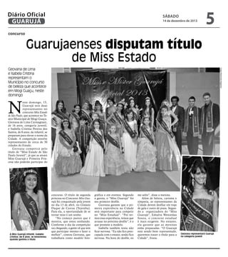 Diário Oficial
GUARUJÁ

sábado

14 de dezembro de 2013

5

concurso

Guarujaenses disputam título
de Miss Estado
Fotos Raimundo Nogueira

Geovana de Lima
e Isabela Cristina
representam o
Município no concurso
de beleza que acontece
em Mogi Guaçu, neste
domingo

N

este domingo, 15,
Guarujá terá duas
representantes no
concurso Miss Estado
de São Paulo, que acontece no Teatro Municipal de Mogi Guaçu.
Geovana de Lima Carmagnani,
de 16 anos, categoria juvenil,
e Isabella Cristina Pereira dos
Santos, de 8 anos, da infantil, se
preparam para elevar o nome da
Cidade. A competição envolve
representantes de cerca de 30
cidades do Estado.
Geovana competirá pelo
título de “Miss Estado de São
Paulo Juvenil”, já que as atuais
Miss Guarujá e Primeira Princesa não poderão participar do

A Miss Guarujá Infantil, Isabella
Cristina, de 8 anos, se emocionou
quando ganhou o título

concurso. O título de segunda
princesa no Concurso Miss Guarujá foi conquistado pela jovem
no dia 13 de abril, no Ginásio
Duque de Caxias (Tejereba).
Para ela, a oportunidade de se
tornar miss é um sonho.
“No começo parece que é
mentira, que estou sonhando.
Conforme o dia da competição
vai chegando, a gente vê que tem
que participar mesmo e fazer o
melhor”, contou Geovana, que
trabalhava como modelo foto-

gráfica e em eventos. Segundo
a garota, o “Miss Guarujá” foi
seu primeiro desfile.
Geovana garante que a primeira experiência na Cidade
será importante para competir
no “Miss Estadual”. “Por termos essa experiência, temos que
arrasar no próximo desfile”, é o
que promete a modelo.
Isabella também tenta não
ficar nervosa. “Eu não fico preocupada com o ensaio, senão fico
nervosa. Na hora do desfile, eu

me solto”, disse a menina.
Além de beleza, carisma e
simpatia, as representantes da
Cidade devem desfilar em traje
de gala e outro de praia. Segundo a organizadora do “Miss
Guarujá”, Ednalva Wenceslau
Souza, o concurso estadual
é mais exigente. No entanto,
ela garante que as meninas
estão preparadas. “O Guarujá
está sendo bem representado,
queremos trazer o título para a
Cidade”, frisou.

Geovana representará Guarujá
na categoria juvenil

 