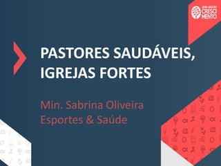 PASTORES SAUDÁVEIS,
IGREJAS FORTES
Min. Sabrina Oliveira
Esportes & Saúde
 