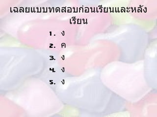 เฉลยแบบทดสอบก่อนเรียนและหลังเรียน 1.  ง 2.  ค 3.  ง 4.  ง 5.  ง 