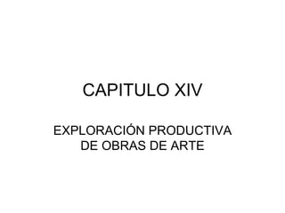 CAPITULO XIV EXPLORACIÓN PRODUCTIVA DE OBRAS DE ARTE 