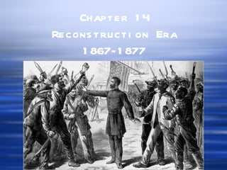 Chapter 1 4
Recons tructi on Era
     1 867- 1 877
 