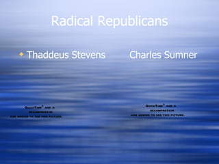 Radical Republicans

      Thaddeus Stevens             Charles Sumner




        QuickTimeª and a                    QuickTimeª and a
          decompressor                        decompressor
are needed to see this picture.     are needed to see this picture.
 