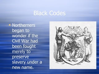 Black Codes
 Northerners
  began to
  wonder if the
  Civil War had
  been fought
  merely to
  preserve
  slavery under a
  new name.
 