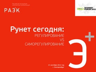 Рунет сегодня:
       РЕГУЛИРОВАНИЕ
                  VS
   САМОРЕГУЛИРОВАНИЕ




             21 сентября 2012 год
                   г. Екатеринбург
 