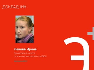 ДОКЛАДЧИК




    Левова Ирина
    Руководитель отдела
    стратегических разработок РАЭК

    http://rocid.ru/53517
 