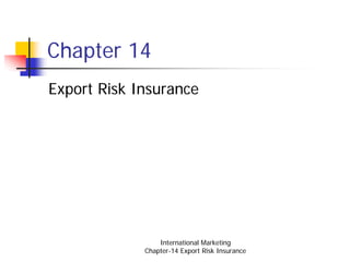 Chapter 14
Export Risk Insurance




                 International Marketing
             Chapter-14 Export Risk Insurance
 