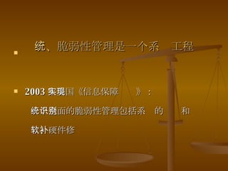 三、脆弱性管理是一个系统工程 2003 年美国《信息保障实现》： 一个全面的脆弱性管理包括系统的识别和 软、硬件修补 