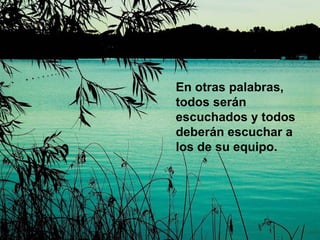 En otras palabras, todos serán escuchados y todos deberán escuchar a los de su equipo.  