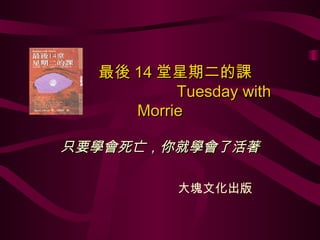 最後 14 堂星期二的課   Tuesday with Morrie 只要學會死亡，你就學會了活著 大塊文化出版 