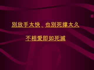 別放手太快 . 也別死撑太久 不相愛即如死滅 