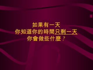 如果有一天 你知道你的時間 只剩一天 你會做些什麼 ? 