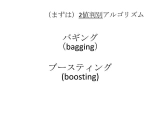 （まずは）2値判別アルゴリズム


  バギング
 （bagging）

ブースティング
 (boosting)
 