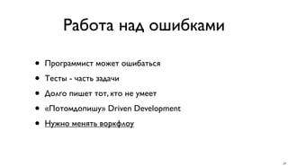 Работа над ошибками
• Программист может ошибаться
• Тесты - часть задачи
• Долго пишет тот, кто не умеет
• «Потомдопишу» Driven Development
• Нужно менять воркфлоу
27
 