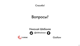 Николай Шебанов
@killthekitten
Gistﬂow
Спасибо!
Вопросы?
47
 