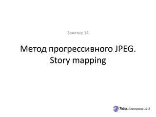 Метод прогрессивного JPEG.
Story mapping
Занятие 14
 