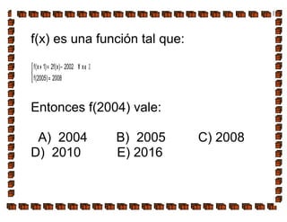 f(x) es una función tal que:



=
∈∀−=+
2008)2005(f
x2002)x(f2)1x(f Ζ
Entonces f(2004) vale:
A) 2004 B) 2005 C) 2008
D) 2010 E) 2016
 