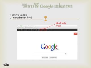  คลิกที่ แปล
ภาษา
1.เข้าเว็บ Google
2. คลิกแปลภาษา ดังรูป
กลับ
 