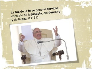 La luz de la fe se pone al servicio
concreto de la justicia, del derecho
y de la paz. (LF 51)
 