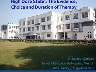 Dr. Rajeev Agarwala
Jaswant Rai Speciality Hospital, Meerut.
E-mail : rajeev_jrsh@yahoo.co.in
High Dose Statin: The Evidence,
Choice and Duration of Therapy
 