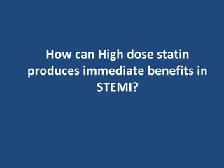 How can High dose statin
produces immediate benefits in
STEMI?
 