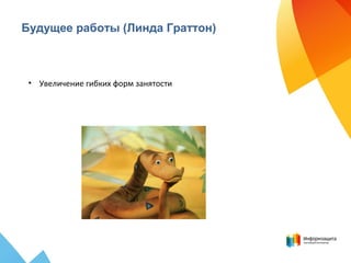 Будущее работы (Линда Граттон)
• Увеличение гибких форм занятости
 