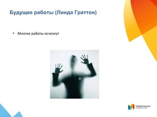 Будущее работы (Линда Граттон)
• Многие работы исчезнут
 