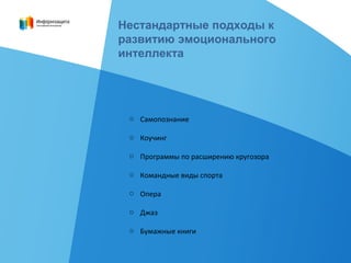 Нестандартные подходы к
развитию эмоционального
интеллекта
o Самопознание
o Коучинг
o Программы по расширению кругозора
o Командные виды спорта
o Опера
o Джаз
o Бумажные книги
 