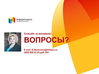 Спасибо за внимание!
ВОПРОСЫ?
E mail: E.Semenova@infosec.ru
(495) 980 23 45 доб. 841
 