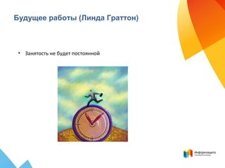 Будущее работы (Линда Граттон)
• Занятость не будет постоянной
 