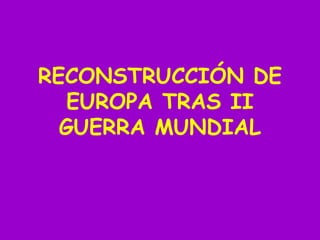 RECONSTRUCCIÓN DE
EUROPA TRAS II
GUERRA MUNDIAL
 