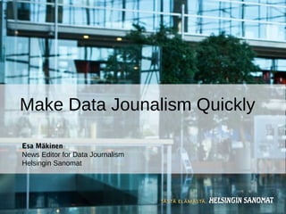 Esa Mäkinen
News Editor for Data Journalism
Helsingin Sanomat
Make Data Jounalism Quickly
 