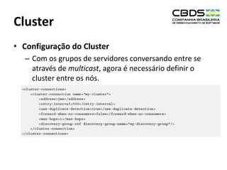 Cluster
• Configuração do Cluster
– Com os grupos de servidores conversando entre se
através de multicast, agora é necessário definir o
cluster entre os nós.

 