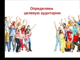 Определяем
целевую аудиторию
2. Целевая аудитория –
какая она?

 