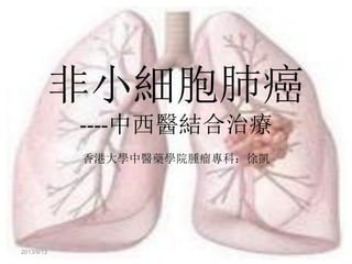 非小細胞肺癌
----中西醫結合治療
香港大學中醫藥學院腫瘤專科：徐凱

2013/9/13

 