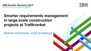 Smarter requirements management
in large scale construction
projects at Trafikverket
Roland Johansson, COO at Adocus

 