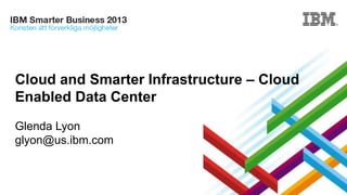 Cloud and Smarter Infrastructure – Cloud
Enabled Data Center
Glenda Lyon
glyon@us.ibm.com

 