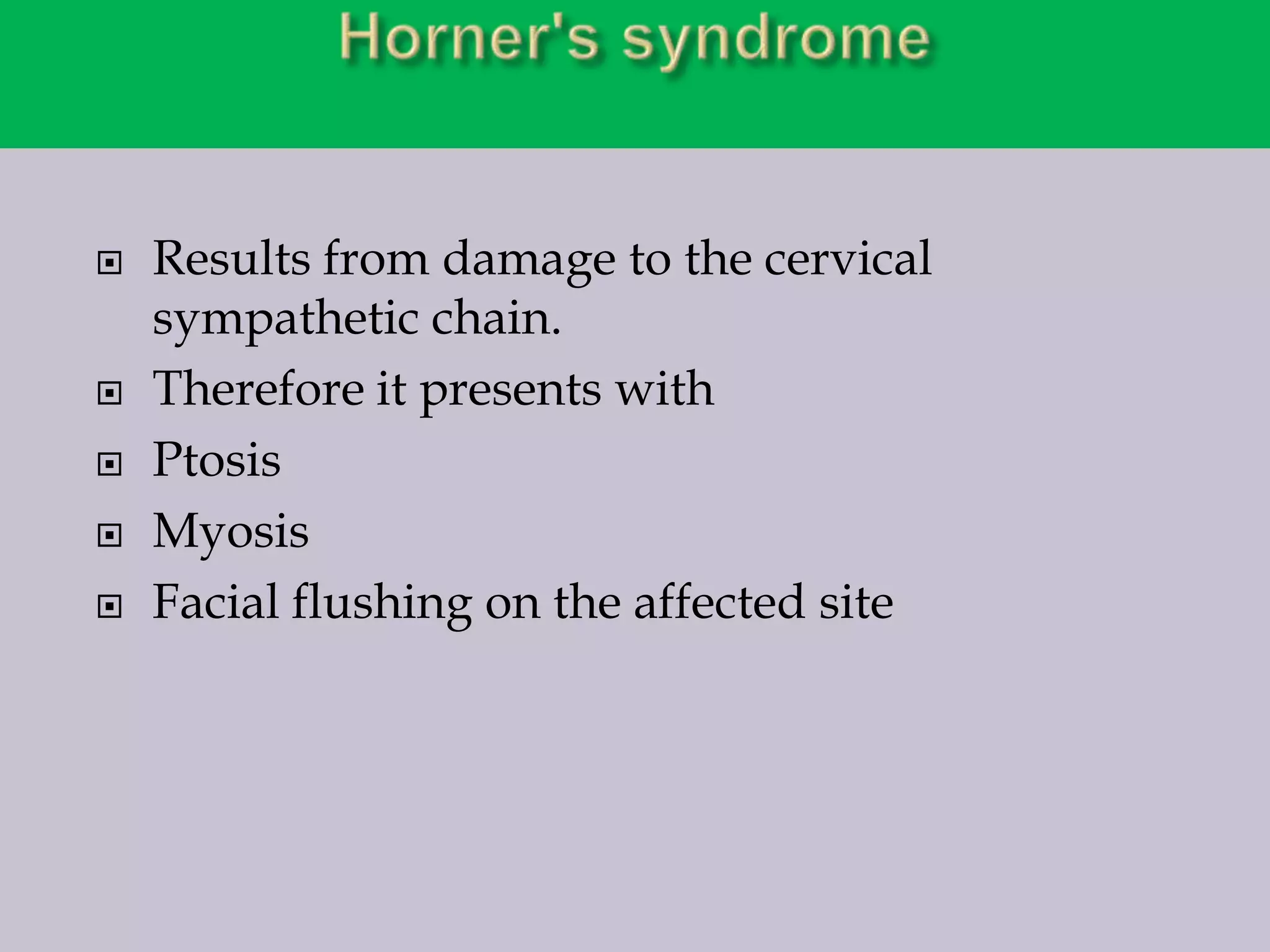 






Results from damage to the cervical
sympathetic chain.
Therefore it presents with
Ptosis
Myosis
Facial flushing on the affected site

 