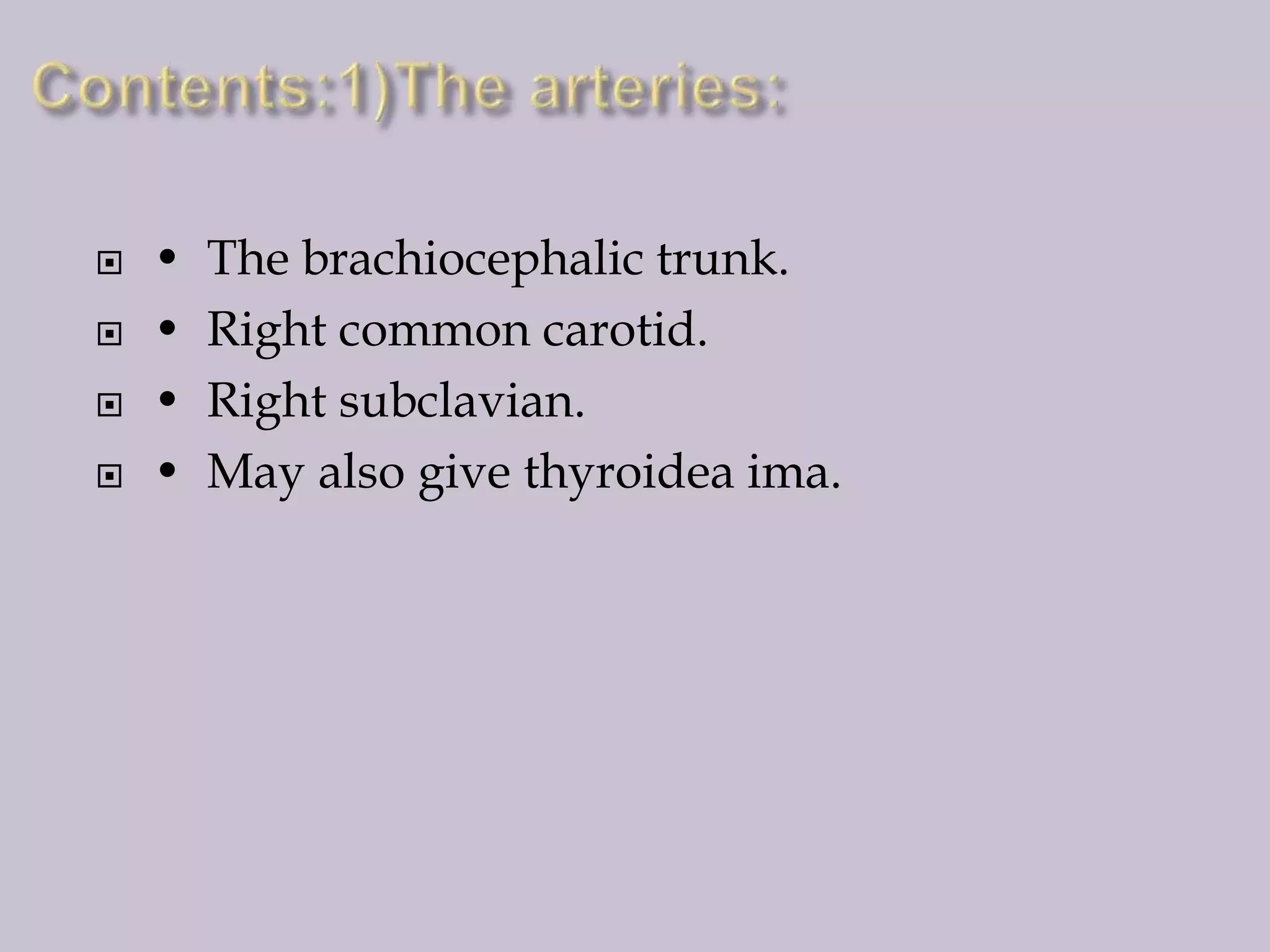 




•
•
•
•

The brachiocephalic trunk.
Right common carotid.
Right subclavian.
May also give thyroidea ima.

 