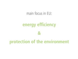 main focus in EU:

energy efficiency
&
protection of the environment

 