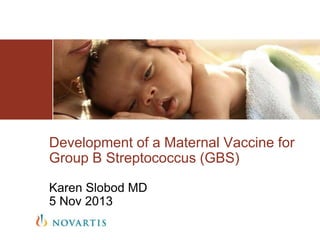 Development of a Maternal Vaccine for
Group B Streptococcus (GBS)
Karen Slobod MD
5 Nov 2013

 