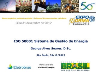 ISO 50001 Sistema de Gestão de Energia
George Alves Soares, D.Sc.
São Paulo, 30/10/2012

 