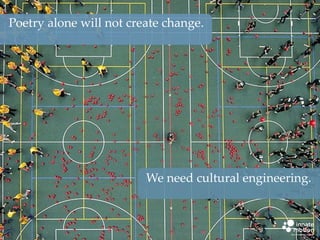 Poetry alone will not create change.

We need cultural engineering.

5

 