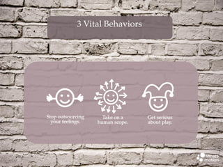 3 Vital Behaviors

Stop outsourcing
your feelings.

Take on a
human scope.

Get serious
about play.

 